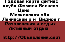 Годовая карта фитнес клуба Фэмили Велнесс › Цена ­ 8 000 - Московская обл., Ленинский р-н, Видное г. Развлечения и отдых » Активный отдых   